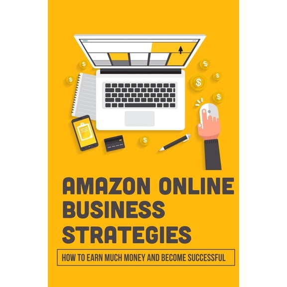 Amazon Online Business Strategies: How To Earn Much Money And Become Successful: Selling On Amazon