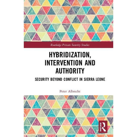 Routledge Private Security Studies Hybridization, Intervention and Authority: Security Beyond Conflict in Sierra Leone, (Hardcover)
