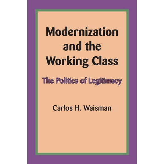 Modernization and the Working Class: The Politics of Legitimacy, (Paperback)