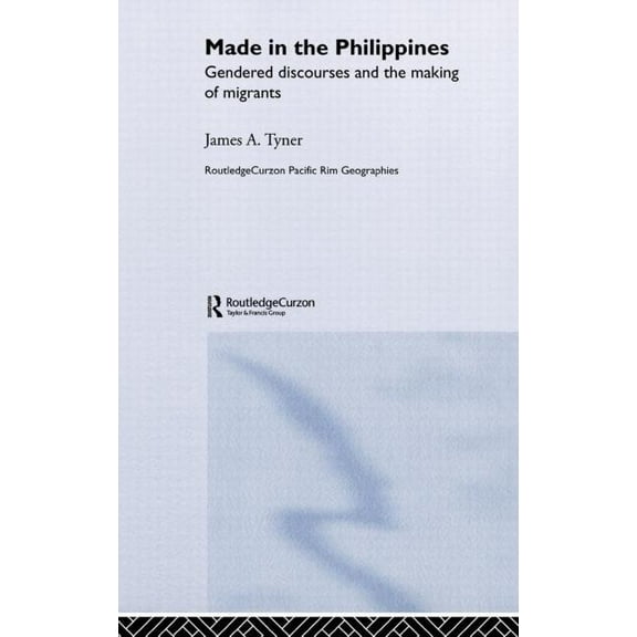 Routledge Pacific Rim Geographies Made in the Philippines: Gendered Discourses and the Making of Migrants, (Hardcover)
