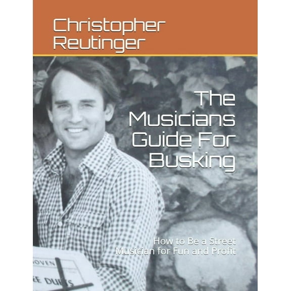 The Musicians Guide For Busking: How to Be a Street Musician for Fun and Profit (Paperback) by Christopher Reutinger