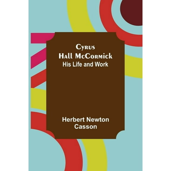 Cyrus Hall McCormick; His Life and Work, (Paperback)