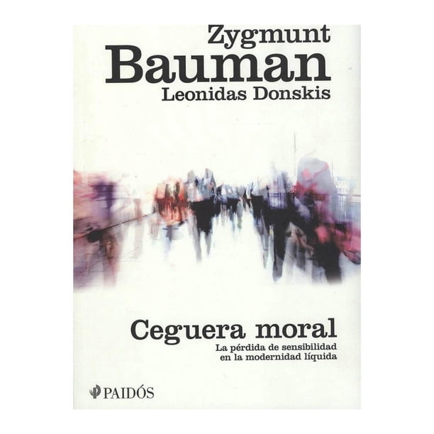 Ceguera Moral: La Pérdida de Sensibiidad en la Modernidad Líquida Paidos Zygmunt Bauman
