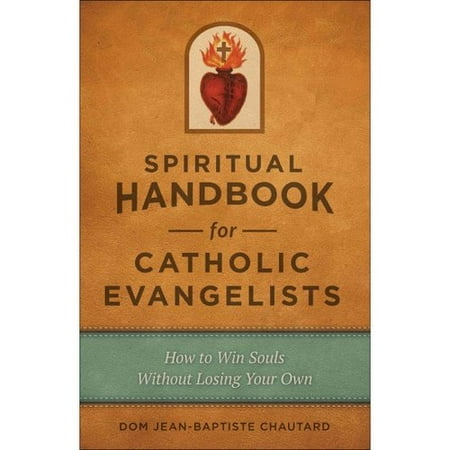 Spiritual Handbook for Catholic Evangelists: How to Win Souls without Losing Your...
