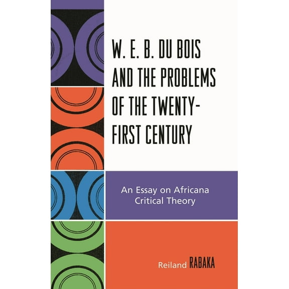 W.E.B. Du Bois and the Problems of the Twenty-First Century: An Essay on Africana Critical Theory, (Paperback)