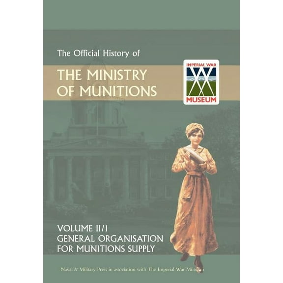 OFFICIAL HISTORY OF THE MINISTRY OF MUNITIONS VOLUME II, Part 1: General Organization for Munitions Supply, (Hardcover)
