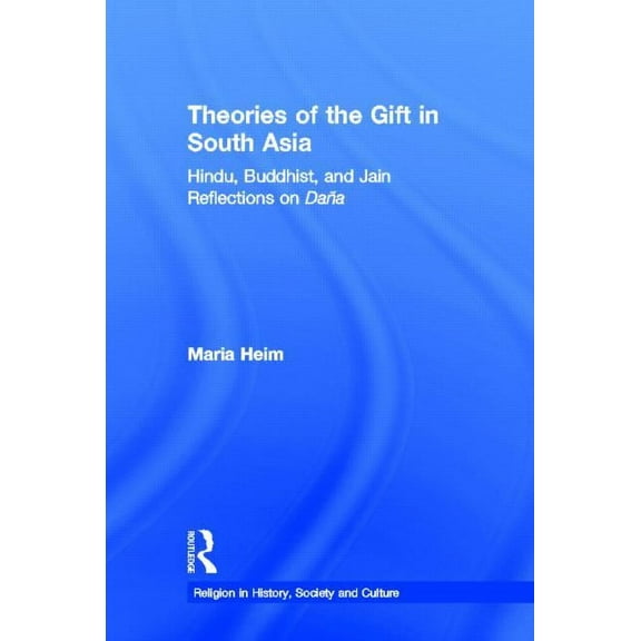 Religion in History, Society and Culture Theories of the Gift in South Asia: Hindu, Buddhist, and Jain Reflections on Dana, Book 9, (Hardcover)