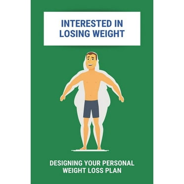 Interested In Losing Weight: Designing Your Personal Weight Loss Plan: How To Lose Weight Fast Diet Plan (Paperback)