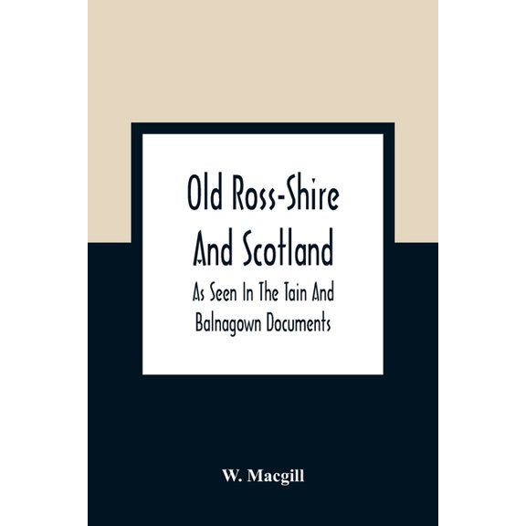 Old Ross-Shire And Scotland, As Seen In The Tain And Balnagown Documents, (Paperback)