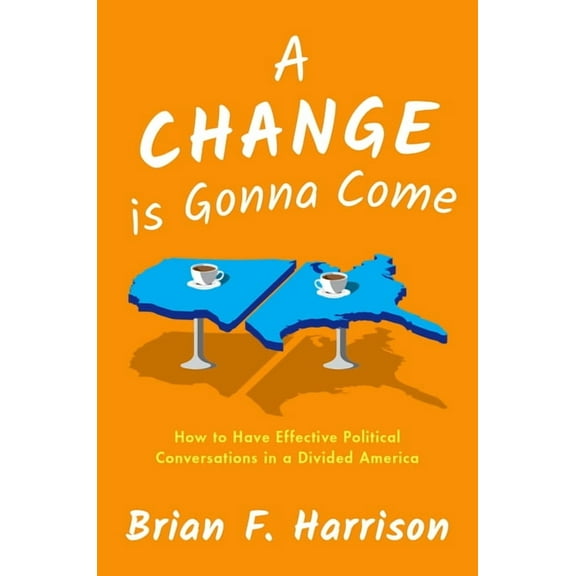 A Change Is Gonna Come: How to Have Effective Political Conversations in a Divided America, (Hardcover)