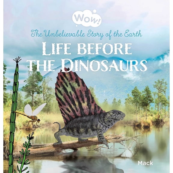Wow! Wow! Life Before the Dinosaurs. the Unbelievable Story of the Earth, Book 6, (Hardcover)