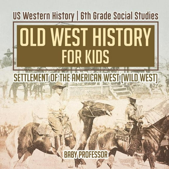 Old West History for Kids - Settlement of the American West (Wild West) US Western History 6th Grade Social Studies, (Paperback)