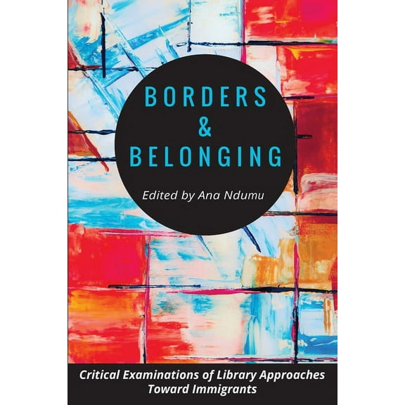 Borders and Belonging: Critical Examinations of Library Approaches toward Immigrants (Paperback)