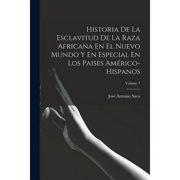 Historia De La Esclavitud De La Raza Africana En El Nuevo Mundo Y En Especial En Los Paises Américo-Hispanos; Volume 1 (Paperback)