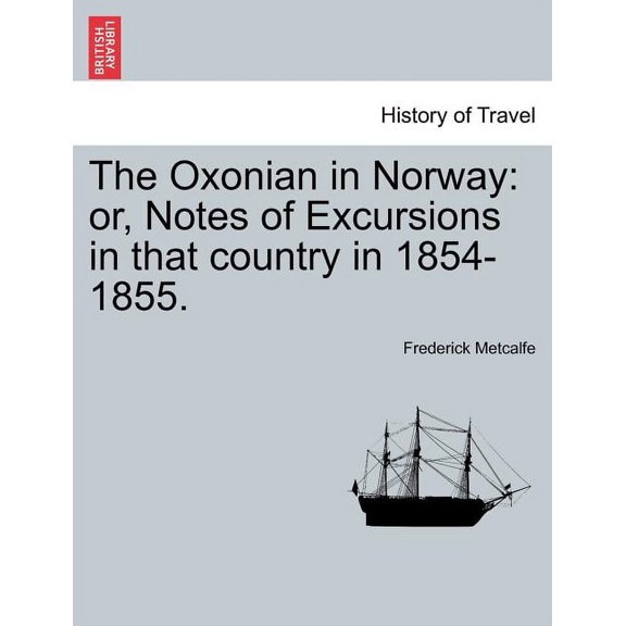 The Oxonian in Norway: or, Notes of Excursions in that country in 1854-1855.
