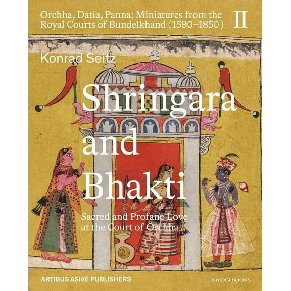 Shringara and Bhakti: Sacred and Profane Love at the Court of Orchha (Hardcover)