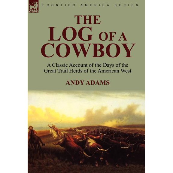 The Log of a Cowboy: A Classic Account of the Days of the Great Trail Herds of the American West