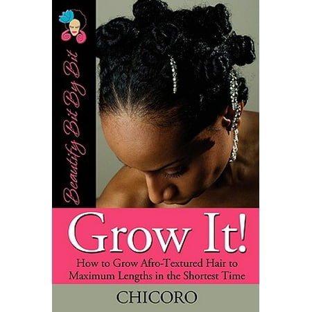 Grow It : How to Grow Afro-Textured Hair to Maximum Lengths in the Shortest (The Best Way To Make Hair Grow Faster)