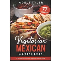 Vegetarian Mexican Cookbook: 77 Recipes For Homemade Vegetarian Mexican Dishes, (Paperback)