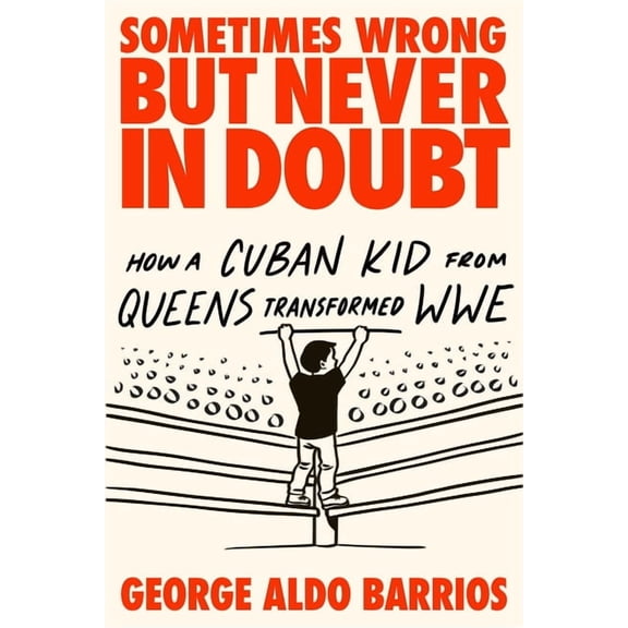 Sometimes Wrong But Never in Doubt: How a Cuban Kid from Queens Transformed Wwe, (Hardcover)