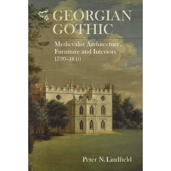 Medievalism Georgian Gothic: Medievalist Architecture, Furniture and Interiors, 1730-1840, Book 8, (Hardcover)
