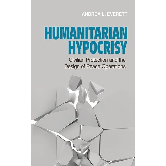 Humanitarian Hypocrisy: Civilian Protection and the Design of Peace Operations, (Hardcover)