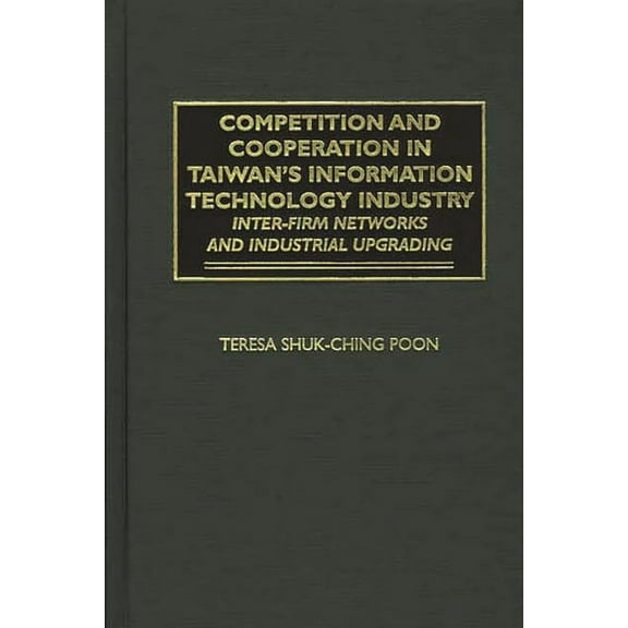 Competition and Cooperation in Taiwan's Information Technology Industry: Inter-Firm Networks and Industrial Upgrading, (Hardcover)