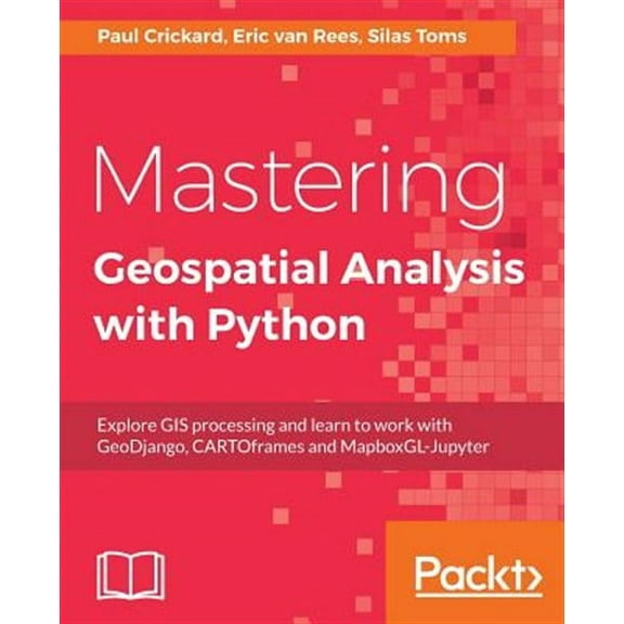 Mastering Geospatial Analysis with Python: Explore GIS processing and learn to work with GeoDjango, CARTOframes and MapboxGL-Jupyter (Paperback)