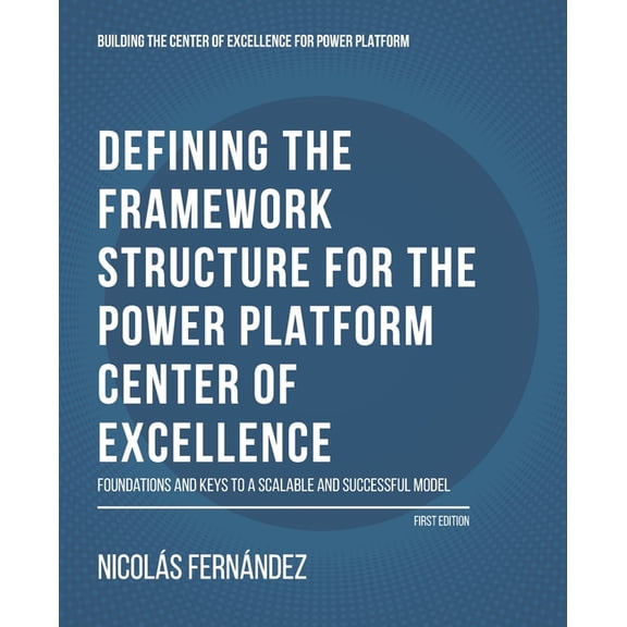 Building the Center of Excellence for Po Defining the Framework Structure for the Power Platform Center of Excellence: Foundations and Keys to a Scalable and Suc, Book 1, (Paperback)