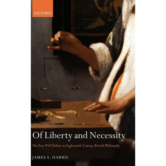 Oxford Philosophical Monographs Of Liberty and Necessity: The Free Will Debate in Eighteenth-Century British Philosophy, (Hardcover)
