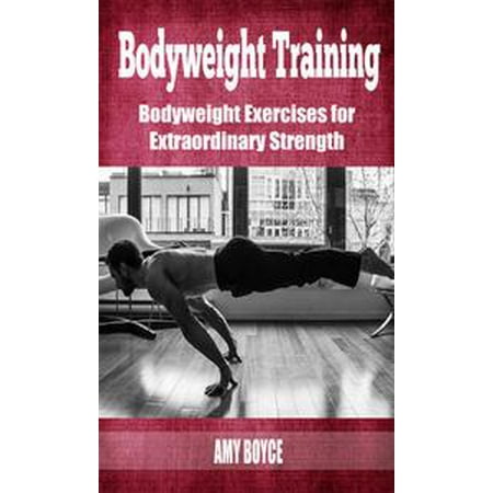 Bodyweight Training: Bodyweight Exercises for Extraordinary Strength -