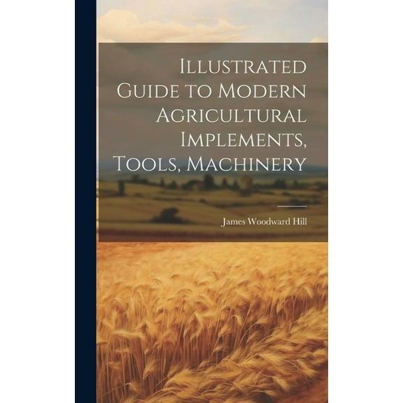 Illustrated Guide to Modern Agricultural Implements, Tools, Machinery (Hardcover)