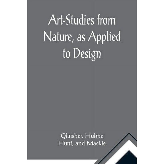 Art-Studies from Nature, as Applied to Design; For the use of architects, designers, and manufacturers, (Paperback)