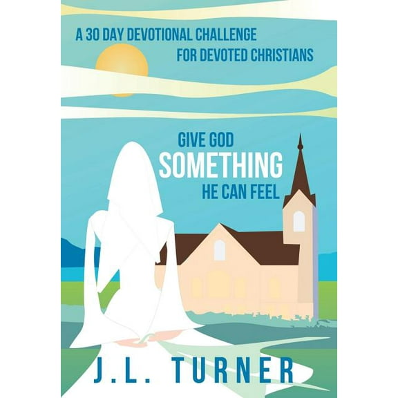 Give God Something He Can Feel: A 30 Day Devotional Challenge for Devoted Christians