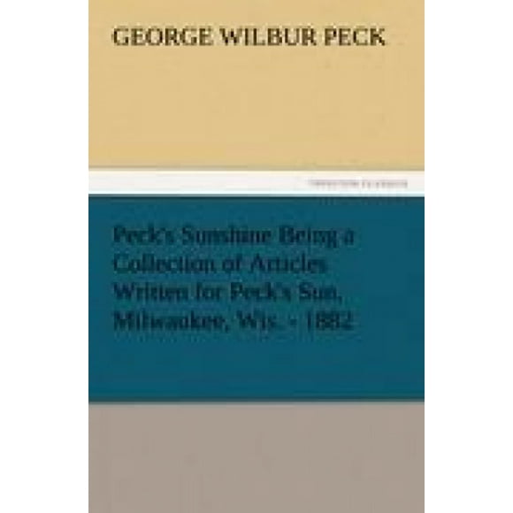Peck's Sunshine Being a Collection of Articles Written for Peck's Sun, Milwaukee, Wis. - 1882