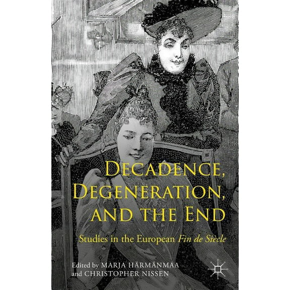 Decadence, Degeneration, and the End: Studies in the European Fin de Siècle, (Hardcover)