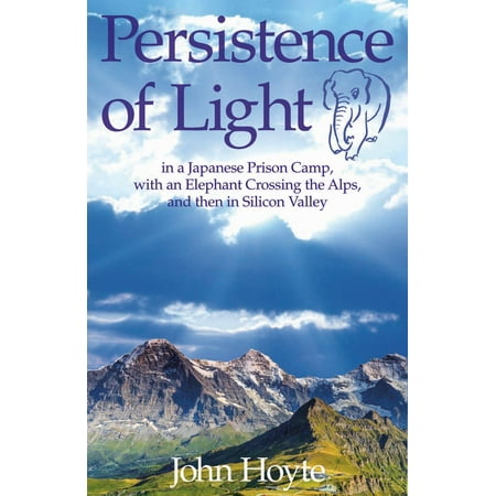 Persistence of Light : From a Japanese Prison Camp to an Elephant in the Alps to Silicon