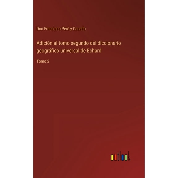 Adición al tomo segundo del diccionario geográfico universal de Echard : Tomo 2 (Hardcover)
