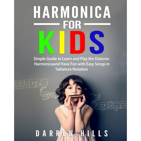 Harmonica for Kids : Simple Guide to Learn and Play the Diatonic Harmonica and Have Fun with Easy Songs in Tablature (Best Way To Learn The Harmonica)