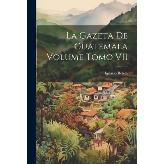 La Gazeta de Guatemala Volume Tomo VII (Paperback)