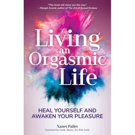 Living an Orgasmic Life : Heal Yourself and Awaken Your (Best Way To Pleasure Yourself)