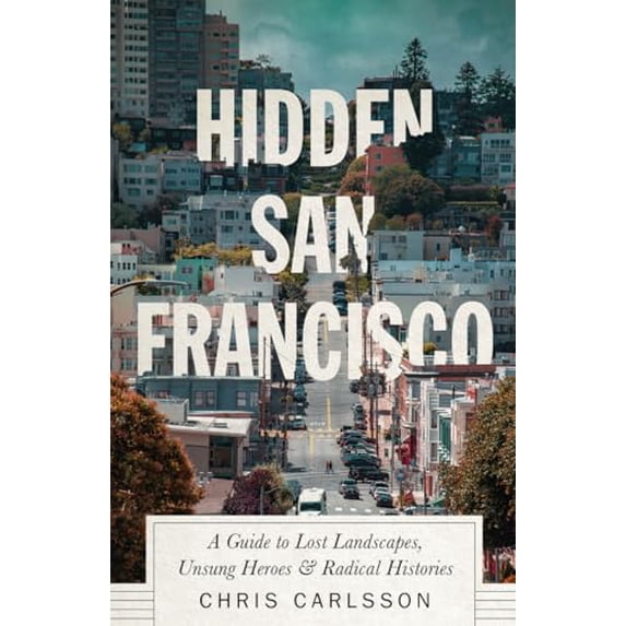 Pre-Owned Hidden San Francisco: A Guide to Lost Landscapes, Unsung Heroes and Radical Histories, (Paperback)