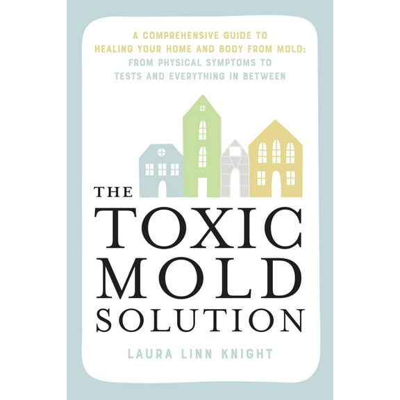 The Toxic Mold Solution: A Comprehensive Guide to Healing Your Home and Body from Mold: From Physical Symptoms to Tests , (Paperback)