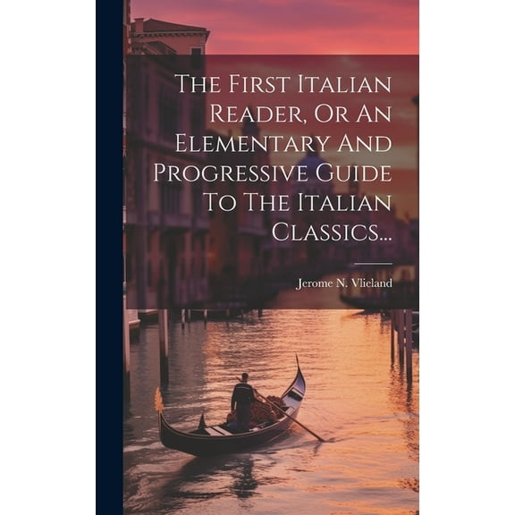 The First Italian Reader, Or An Elementary And Progressive Guide To The Italian Classics... (Hardcover)
