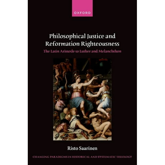 Changing Paradigms in Historical and Sys Philosophical Justice and Reformation Righteousness: The Latin Aristotle to Luther and Melanchthon, (Hardcover)