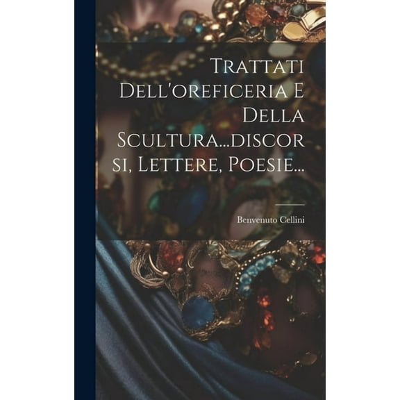 Trattati Dell'oreficeria E Della Scultura...discorsi, Lettere, Poesie... (Hardcover)