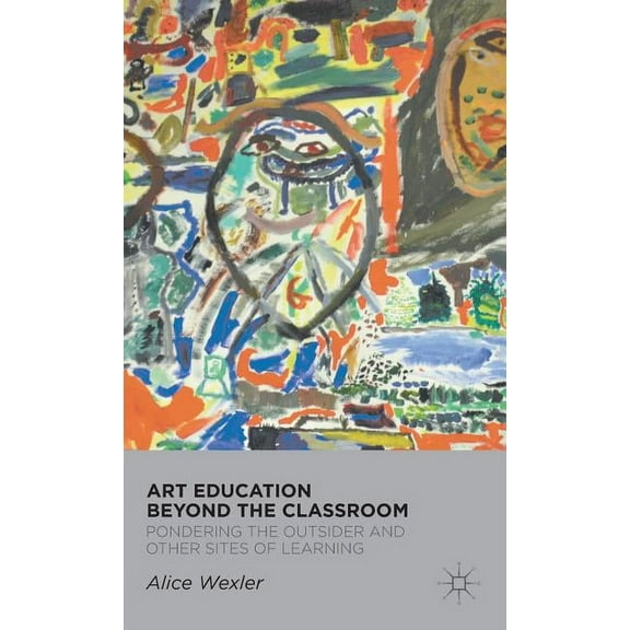 Art Education Beyond the Classroom: Pondering the Outsider and Other Sites of Learning, (Hardcover)