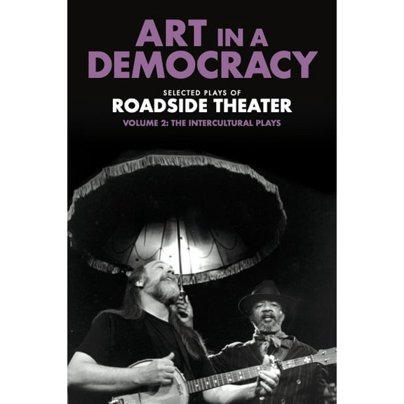 Art in a Democracy: Selected Plays of Roadside Theater, Volume 2: The Intercultural Plays, 1990-2020, (Hardcover)