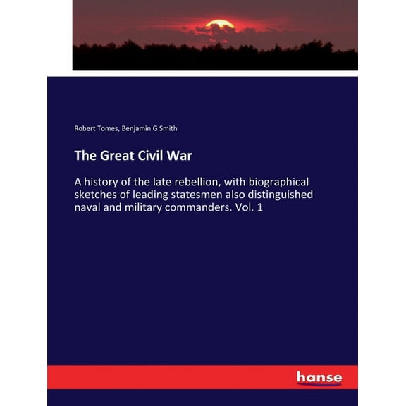 The Great Civil War: A history of the late rebellion, with biographical sketches of leading statesmen also distinguished, (Paperback)