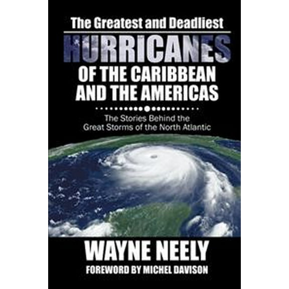 The Greatest and Deadliest Hurricanes of the Caribbean and the Americas: The Stories Behind the (Paperback) by Wayne Neely